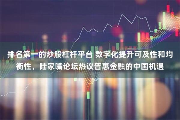 排名第一的炒股杠杆平台 数字化提升可及性和均衡性，陆家嘴论坛热议普惠金融的中国机遇
