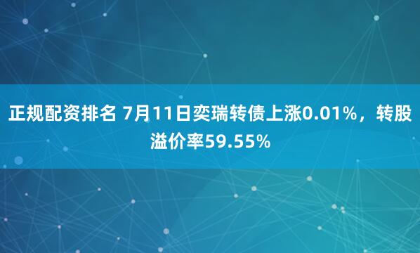 正规配资排名 7月11日奕瑞转债上涨0.01%，转股溢价率59.55%