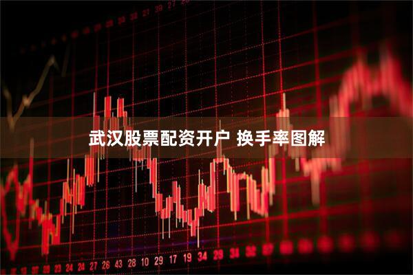 武汉股票配资开户 换手率图解