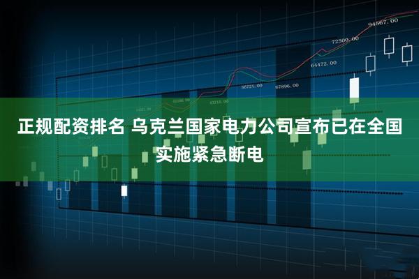 正规配资排名 乌克兰国家电力公司宣布已在全国实施紧急断电